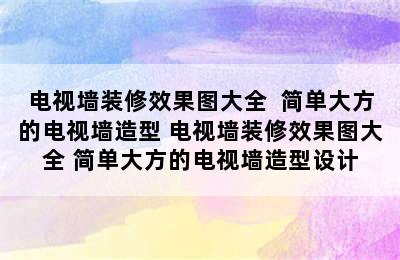 电视墙装修效果图大全  简单大方的电视墙造型 电视墙装修效果图大全 简单大方的电视墙造型设计